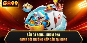 Bắn Cá Rồng - Khám Phá Game Đổi Thưởng Hấp Dẫn Tại GO99