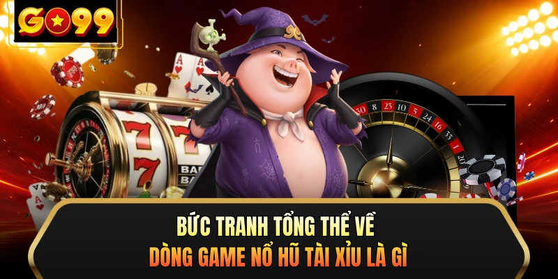 Bức tranh tổng thể về dòng game nổ hũ tài xỉu là gì