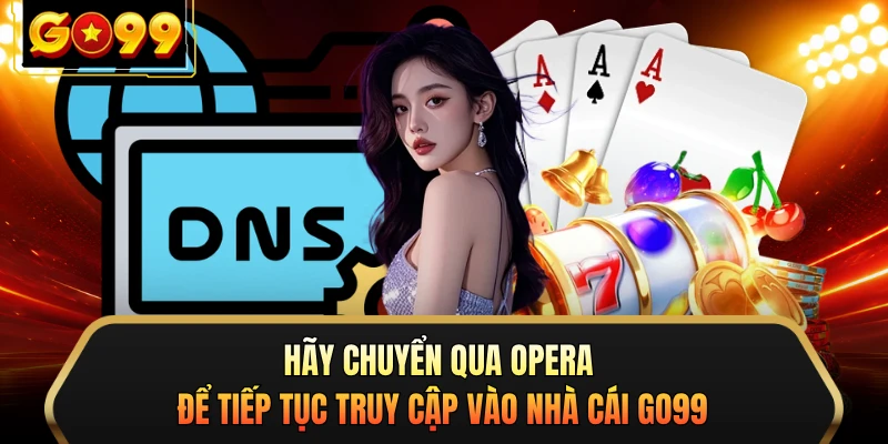 Hãy chuyển qua Opera để tiếp tục truy cập vào nhà cái GO99 