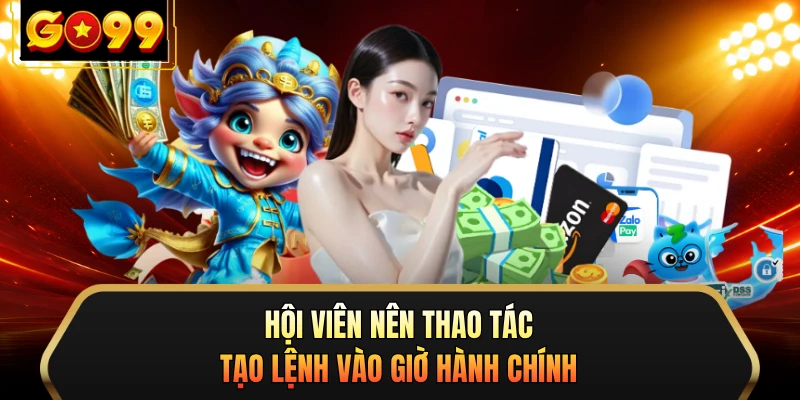 Hội viên nên thao tác tạo lệnh vào giờ hành chính