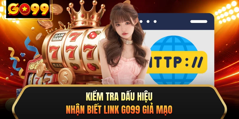 Kiểm tra dấu hiệu nhận biết link GO99 giả mạo 