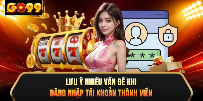 Lưu ý nhiều vấn đề khi đăng nhập tài khoản thành viên
