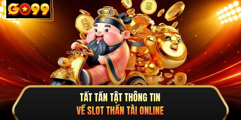 Tất tần tật thông tin về slot Thần Tài online 