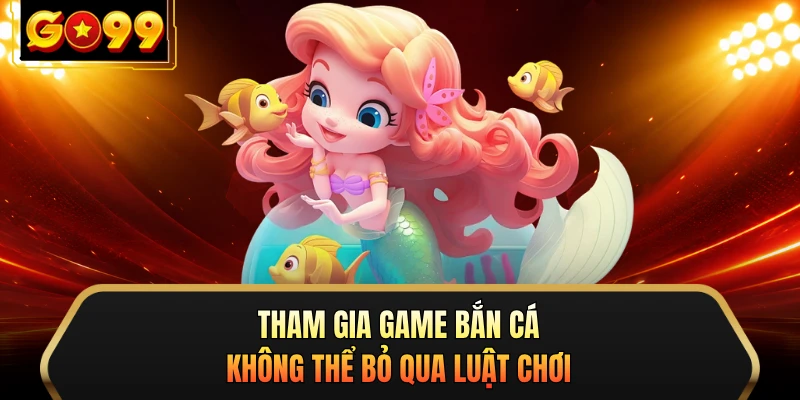 Tham gia game bắn cá không thể bỏ qua luật chơi
