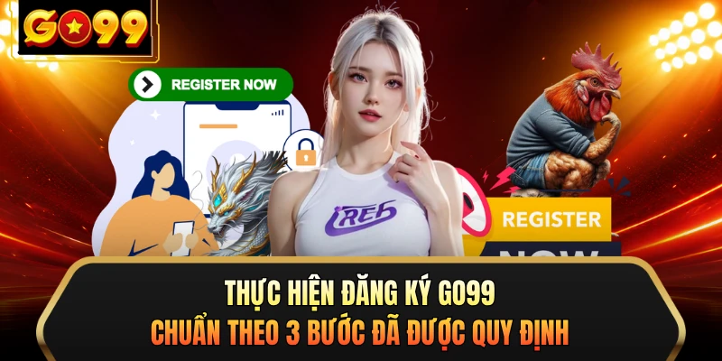 Thực hiện đăng ký GO99 chuẩn theo 3 bước đã được quy định 